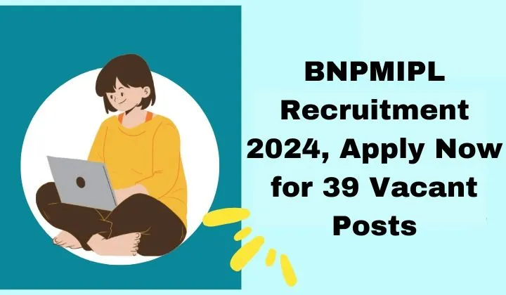 BNPMIPL Recruitment 2024, Apply Now for 39 Vacant Posts, Check Eligibility, Application Fee, and More