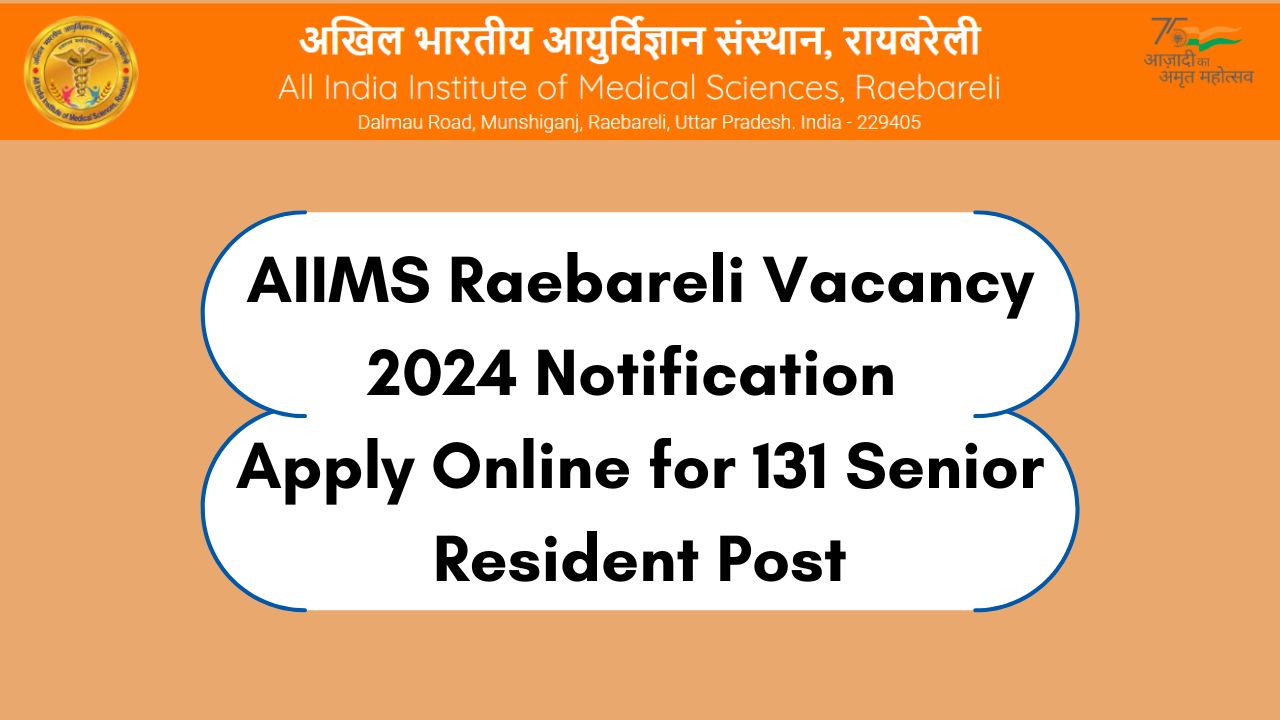 AIIMS Raebareli Vacancy Notification 2024, Apply Online for 131 Senior Resident Posts, Check Eligibility Criteria, Salary, and More