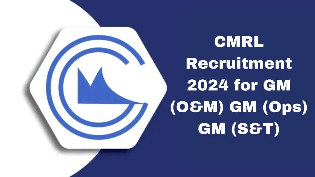 CMRL Recruitment 2024 for GM (O&M) GM (Ops) GM (S&T)