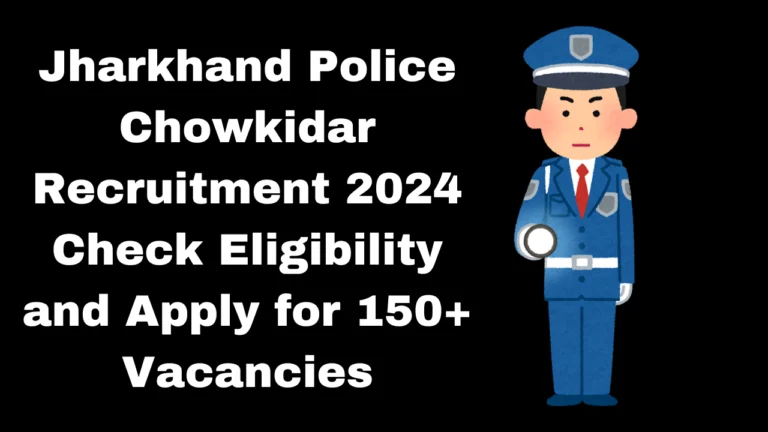 Jharkhand Police Chowkidar Recruitment 2024 for 155 Vacant Posts, Apply Now, Check Eligibility, Salary, and More