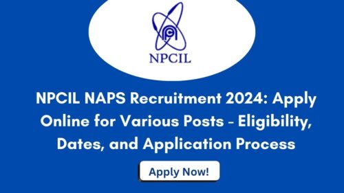 NPCIL NAPS Trainee Recruitment 2024: Apply Online for Various Posts Check Eligibility, Dates, and Application Process