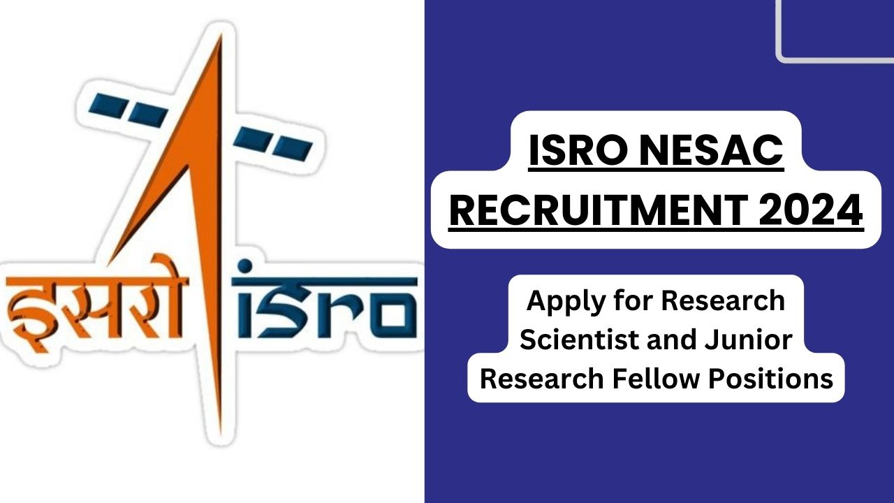 ISRO NESAC Research Scientist and Junior Research Fellow Recruitment 2024, Apply Now, Check Eligibility Criteria, and More