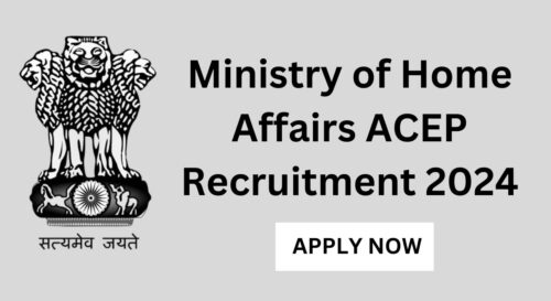 Ministry of Home Affairs ACEP Recruitment 2024, Apply Now, Check Eligibility Criteria, and more