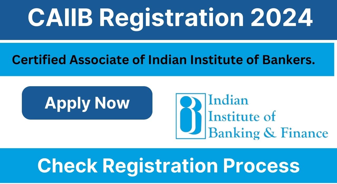 CAIIB Registration 2024, Apply Now, Check Application Fees, Application Process, Syllabus, Passing Criteria