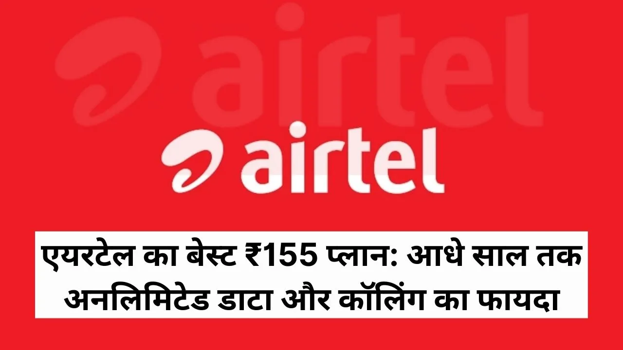 एयरटेल का बेस्ट ₹155 प्लान, आधे साल तक अनलिमिटेड डाटा और कॉलिंग का फायदा, Airtel Recharge Plans