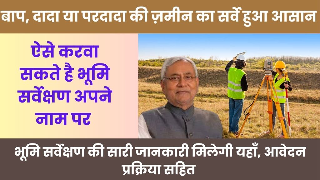 Bihar Land Survey 2024: अगर ज़मीन आपके पिताजी या दादाजी के नाम हो तो घबराएँ नहीं, इन तरीकों से भी करवा सकते है भूमि सर्वे